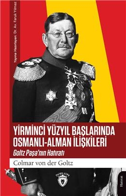 Yirminci Yüzyıl Başlarında Osmanlı-Alman İlişkileri Goltz Paşa’Nın Hatıratı