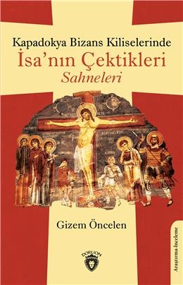 Kapadokya Bizans Kiliselerinde İsa Nın Çektikleri Sahneleri